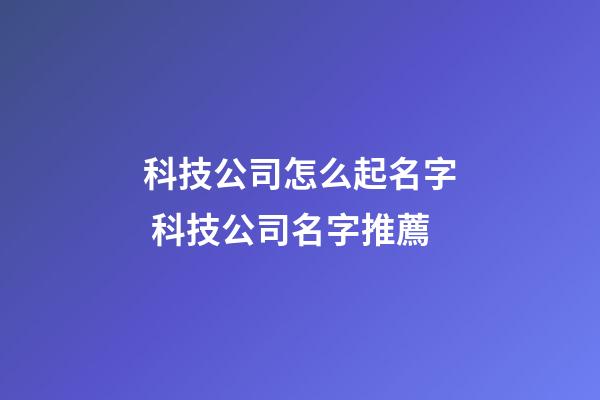 科技公司怎么起名字 科技公司名字推薦-第1張-公司起名-玄機派